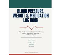 Blood Pressure, Weight & Medication Log Book: Daily Health Tracker to Record Blood Pressure, Heart Rate, Weight, Medications, Doctor Visits & Health Progress
