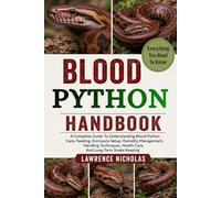 BLOOD PYTHON HANDBOOK: A Complete Guide To Understanding Blood Python Care, Feeding, Enclosure Setup, Humidity Management, Handling Techniques, Health Care, And Long-Term Snake Keeping