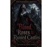 Blood, Roses & Ruined Castles: Six Tales of Gothic Horror (PRESCRIBING HORROR)