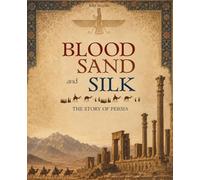 Blood, Sand, and Silk: The Story of Persia (The Past That Built the Present)