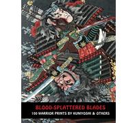 BLOOD-SPLATTERED BLADES: 100 Warrior Prints By Kuniyoshi & Others (Samurai Ghost Wars)