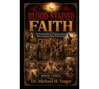 BLOOD-STAINED FAITH - Book Three: The Powerful Stories of Christian Martyrs Who Loved Jesus More Than Life Itself