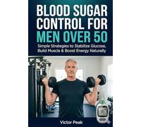 Blood Sugar Control For Men Over 50: Simple Strategies to Stabilize Glucose, Build Muscle & Boost Energy Naturally