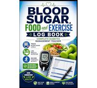 Blood Sugar, Food and Exercise Log Book: Complete Diabetes Management Tracker: Track Glucose Levels, Meals, Physical Activity and Daily Health in One Place