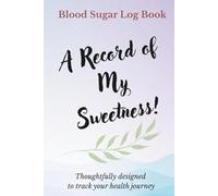 Blood Sugar Log Book A Record of My Sweetness!: Track Glucose, Food & Medications, Sleep & Mood, Exercise & Weight, Lab Results & Doctor Visits - Over ... to Spot Patterns & Extra Space for Notes