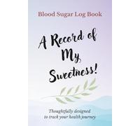 Blood Sugar Log Book A Record of My Sweetness!: Track Glucose, Food & Medications, Sleep & Mood, Exercise & Weight, Lab Results & Doctor Visits - Over ... to Spot Patterns & Extra Space for Notes
