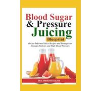BLOOD SUGAR & PRESSURE JUICING BLUEPRINT: Doctor-Informed Juice Recipes and Strategies to Manage Diabetes and High Blood Pressure