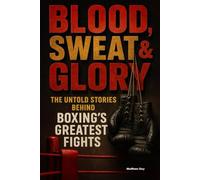 Blood, Sweat & Glory: The Untold Stories Behind Boxing's Greatest Fights