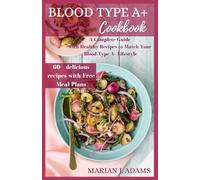 BLOOD TYPE A+ COOKBOOK: A Complete Guide with Healthy Recipes to Match Your Blood Type A+ Lifestyle