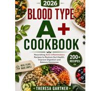 BLOOD TYPE A+ COOKBOOK: Nourishing Anti-Inflammatory Recipes to Restore Gut Health, Improve Digestion and Balance Hormones