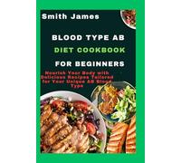 Blood Type AB Diet Cookbook For Beginners: Nourish Your Body with Delicious Recipes Tailored for Your Unique AB Blood Type