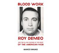 Blood Work: Roy DeMeo and the Killing Machine at the Heart of the American Mob
