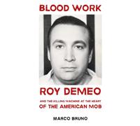 Blood Work: Roy DeMeo and the Killing Machine at the Heart of the American Mob