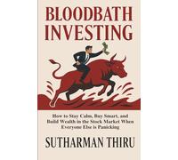 Bloodbath Investing: How to Stay Calm, Buy Smart, and Build Wealth in the Stock Market When Everyone Else is Panicking