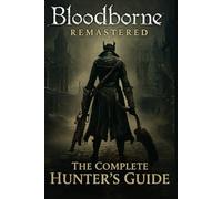 Bloodborne Remastered - The Complete Hunter’s Guide