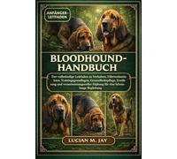 BLOODHOUND-HANDBUCH: Der vollständige Leitfaden zu Verhalten, Fährteninstinkten, Trainingsgrundlagen, Gesundheitspflege, Ernährung und verantwortungsvoller Haltung für eine lebenslange Begleitung