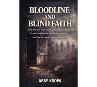BLOODLINE AND BLIND FAITH: The Story of How a Self-Proclaimed Prophet Turned His Own Son into an Accomplice and Five Innocent Lives into Sacrifice