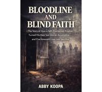 BLOODLINE AND BLIND FAITH: The Story of How a Self-Proclaimed Prophet Turned His Own Son into an Accomplice and Five Innocent Lives into Sacrifice
