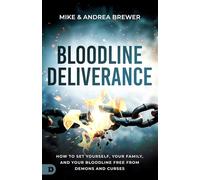Bloodline Deliverance: How to Set Yourself, Your Family and Your Bloodline Free from Demons and Curses
