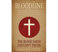 Bloodline: The Battle for Divine DNA-From Eve to Mary, From Heaven to Earth-The Blood Satan Couldn't Steal