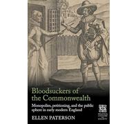 Bloodsuckers of the Commonwealth: Monopolies, petitioning, and the public sphere in early modern England (Politics, Culture and Society in Early Modern Britain)