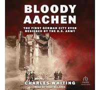 Bloody Aachen: The First German City Ever Besieged by the U.s. Army