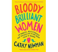 Bloody Brilliant Women: The Pioneers, Revolutionaries and Geniuses Your History Teacher Forgot to Mention