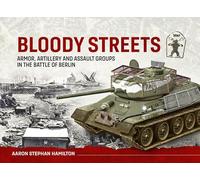 Bloody Streets: Armor, Artillery and Assault Groups in the Battle of Berlin