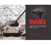 Bloody Vienna: The Soviet Offensive Operations in Western Hungary and Austria, March-May 1945