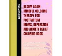 BLOOM AGAIN-MINDFUL COLORING THERAPY FOR POSTPARTUM MOMS, DEPRESSION AND ANXIETY RELIEF COLORING BOOK: 50+ BEAUTIFUL PATTERNS FOR RELAXATION, MINDFULNESS & SELF-LOVE