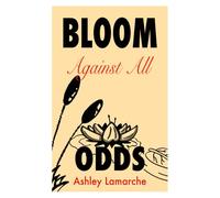 Bloom Against All Odds: A Memoir of Survival, Loss, Motherhood, and Finding Light in the Dark