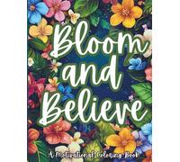 Bloom and Believe: A Motivational Coloring Book for Adults: A Calming Coloring Journey with Positive Affirmations and Uplifting Quotes