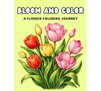 BLOOM AND COLOR : A FLOWER COLORING JOURNEY: BEAUTIFUL BLOOMS TO COLOR & RELAX : COLORING BOOK FOR ADULTS AND TEENS : FLOWER COLORING BOOK | A Calm and Comforting Coloring Book