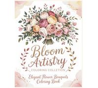 Bloom Artistry Coloring Collection Elegant Flower Bouquets Coloring Book: Let Your Colors Bloom with Grace · Soft Botanical Bouquets for Relaxation & Creativity