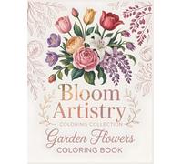 Bloom Artistry Coloring Collection Garden Flowers Coloring Book: Find Peace and Beauty in Every Petal A Relaxing Botanical Coloring Book for Floral Art Lovers