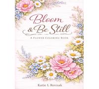 Bloom & Be Still: A Relaxing Floral Coloring Book for Peace, Creativity and Mindful Moments