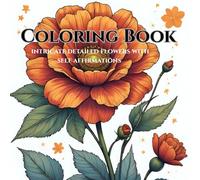 Bloom & Believe: A Coloring Book of Detailed Flowers and Uplifting Affirmations: relax and unwind with words of affirmation and floral bliss
