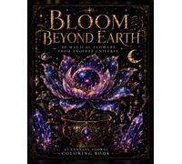 Bloom Beyond Earth: A Fantasy Floral Coloring Book Filled with Cosmic Blooms, Celestial Gardens & Magical Botanicals