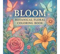 Bloom: Botanical Floral Coloring Book for Adults: Over 46 Relaxing Flower and Garden Designs for Stress Relief, Mindfulness, and Creative Coloring Fun