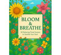 Bloom & Breathe: 50 Relaxing Floral Scenes to Soothe Your Soul: A Beautiful Adult Coloring Book with Calming Garden Landscapes, Whimsical Flowers, and ... Stress Relief, and Artistic Escape