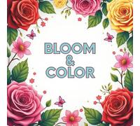 Bloom & Color: 100 Simple Flower Designs to Relax, Create, and Enjoy