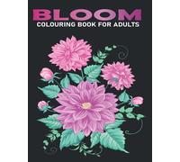 BLOOM COLOURING BOOK FOR ADULTS: Beautiful Flower for Stress Relief and Relaxation (Colouring Books for Adults)
