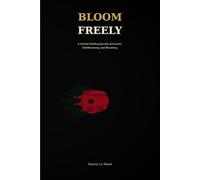 Bloom Freely: A Guided Healing Journey of Growth, Self-Discovery, and Becoming