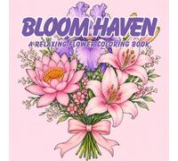 Bloom Haven: A Relaxing Flower Coloring Book Featuring Beautiful Blooms, Botanical Designs, Stress Relief, Mindfulness, and Creative Relaxation