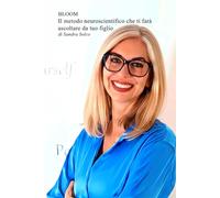 Bloom Il metodo neuroscientifico che ti farà ascoltare da tuo figlio (BLOOM IL METODO PER IMAPARARE AD USARE LA GRAMMATICA DEL LEGAME)