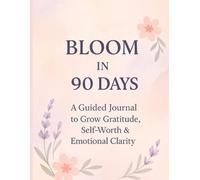 Bloom in 90 days A guided journal to grow gratitude , self worth,& emotional clarity: Embrace your journey with gratitude and love