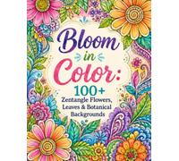Bloom in Color: 100+ Zentangle Flowers, Leaves & Botanical Backgrounds: Adult Coloring Book for Relaxation, Mindfulness & Stress Relief