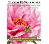 Bloom In Grayscale: A Grayscale photo coloring book of flowers and affirmation for adults