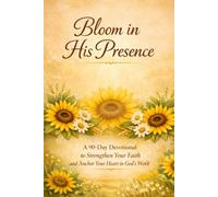 Bloom in His Presence: A 90-Day Devotional to Strengthen Your Faith and Anchor Your Heart in God’s Word