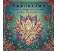 Bloom Into Calm: 50 Mindful Coloring Sessions for Stress Relief, Inner Peace & Emotional Healing